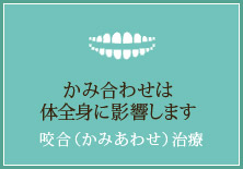 かみ合わせは 体全身に影響します【咬合（かみあわせ）治療】